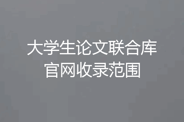 大学生论文联合库官网收录范围