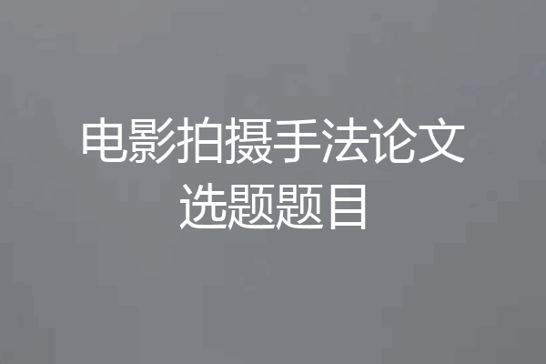 电影拍摄手法论文选题题目