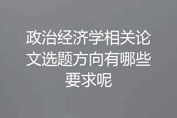 政治经济学相关论文选题方向有哪些要求呢