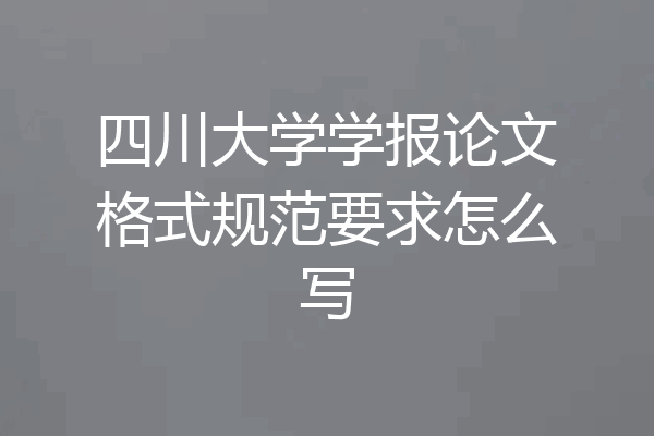 四川大学学报论文格式规范要求怎么写