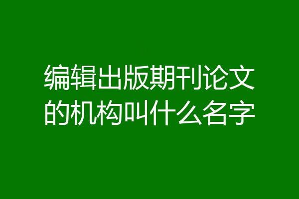 编辑出版期刊论文的机构叫什么名字