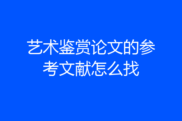 艺术鉴赏论文的参考文献怎么找