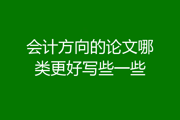 会计方向的论文哪类更好写些一些