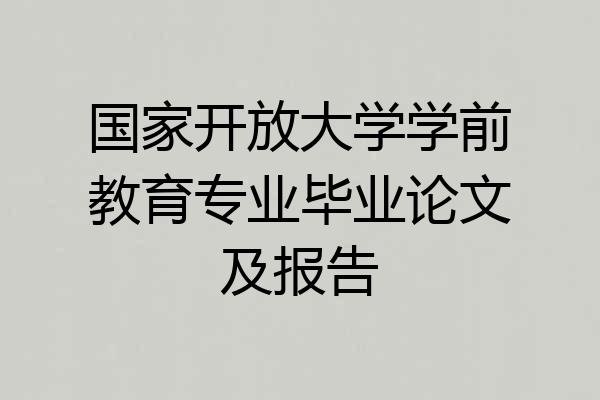 国家开放大学学前教育专业毕业论文及报告