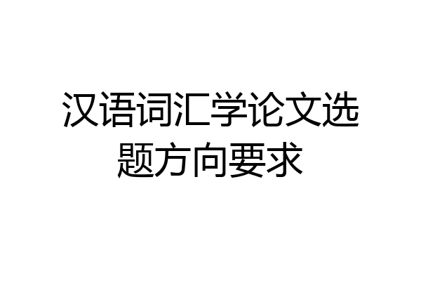 汉语词汇学论文选题方向要求