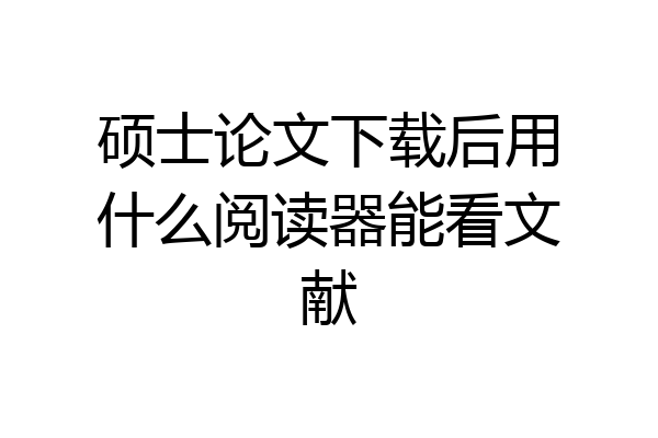 硕士论文下载后用什么阅读器能看文献
