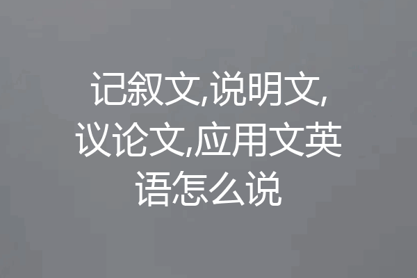 记叙文,说明文,议论文,应用文英语怎么说
