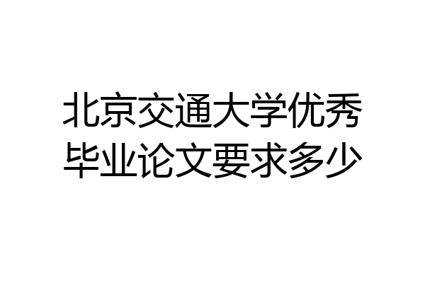 北京交通大学优秀毕业论文要求多少