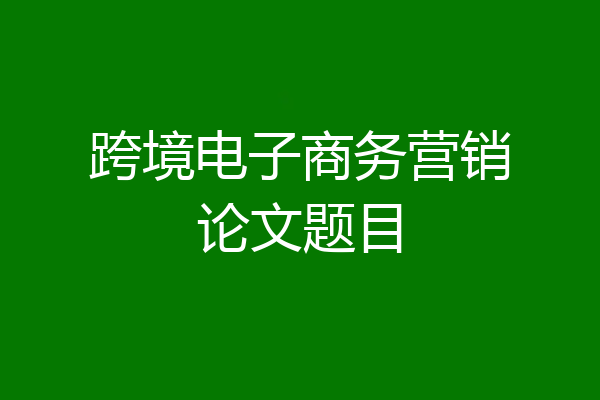 跨境电子商务营销论文题目
