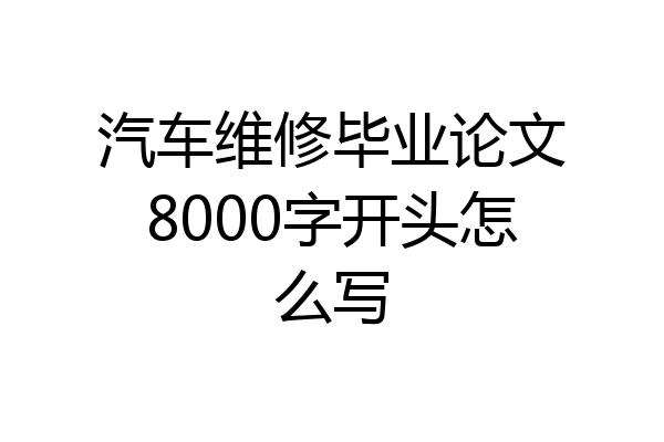 汽车维修毕业论文8000字开头怎么写