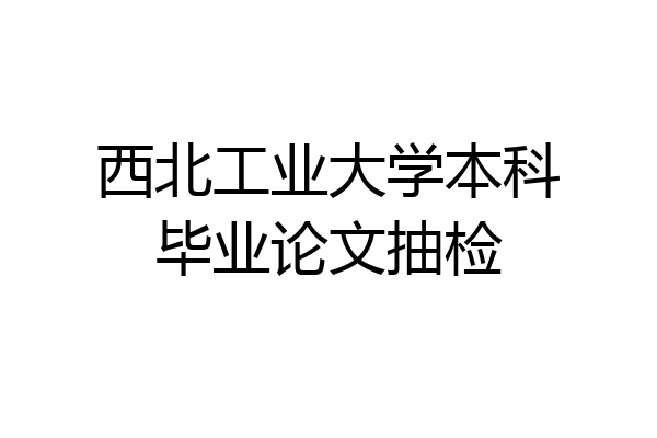 西北工业大学本科毕业论文抽检