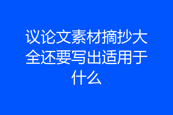 议论文素材摘抄大全还要写出适用于什么