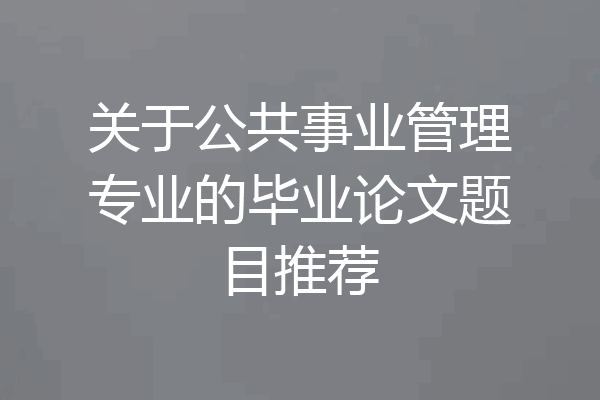 关于公共事业管理专业的毕业论文题目推荐