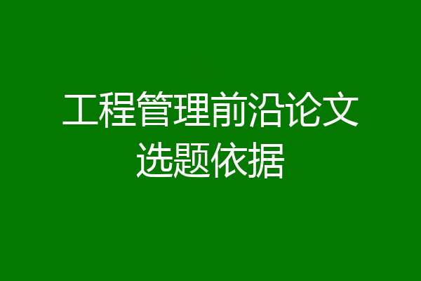工程管理前沿论文选题依据