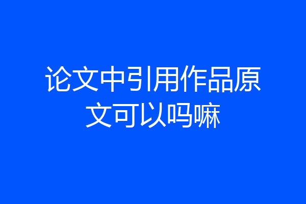 论文中引用作品原文可以吗嘛