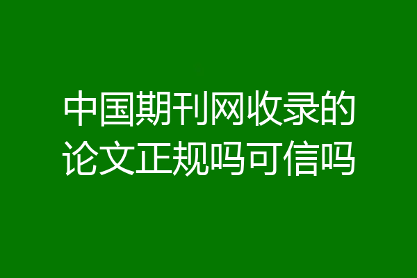 中国期刊网收录的论文正规吗可信吗