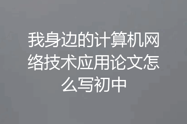 我身边的计算机网络技术应用论文怎么写初中