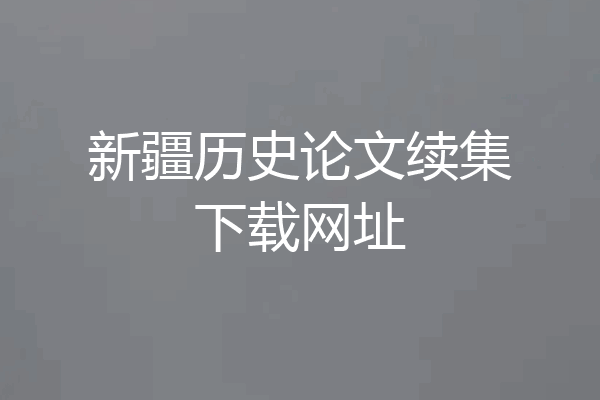 新疆历史论文续集下载网址