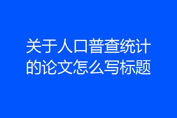 关于人口普查统计的论文怎么写标题