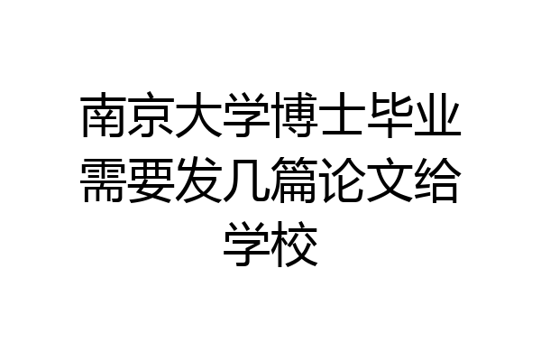 南京大学博士毕业需要发几篇论文给学校