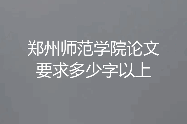 郑州师范学院论文要求多少字以上