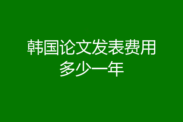 韩国论文发表费用多少一年