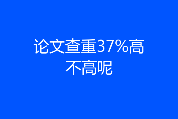 论文查重37%高不高呢