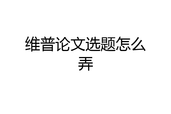 维普论文选题怎么弄