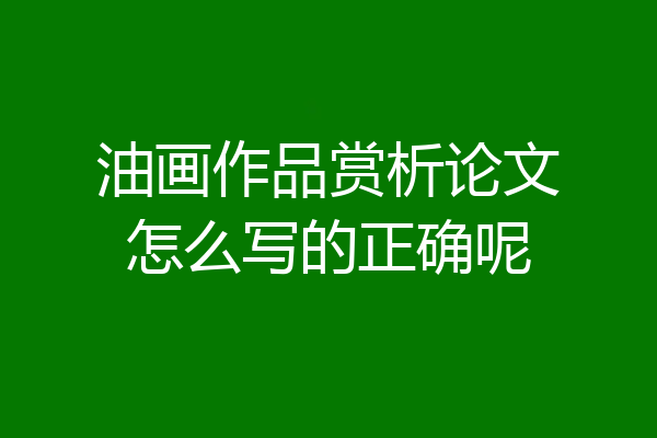 油画作品赏析论文怎么写的正确呢