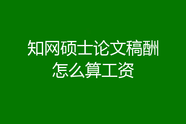 知网硕士论文稿酬怎么算工资