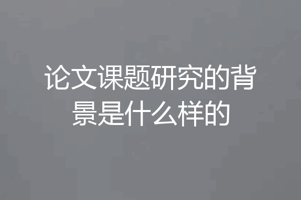 论文课题研究的背景是什么样的