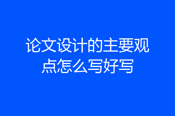 论文设计的主要观点怎么写好写