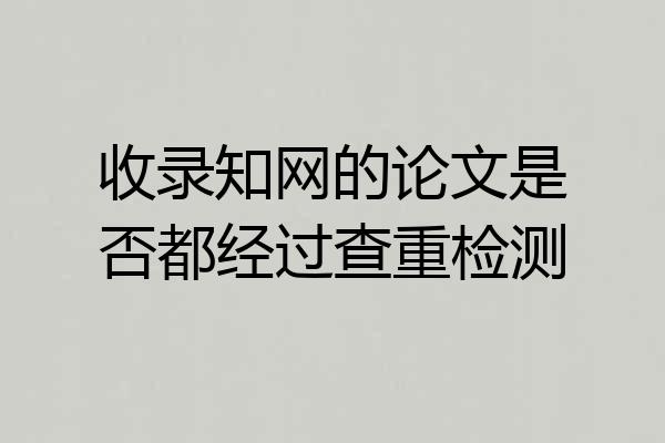 收录知网的论文是否都经过查重检测