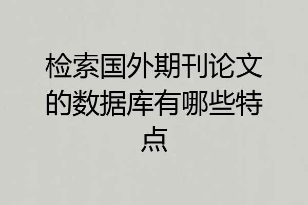 检索国外期刊论文的数据库有哪些特点