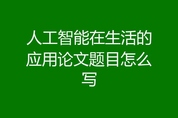 人工智能在生活的应用论文题目怎么写