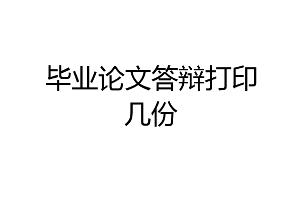 毕业论文答辩打印几份