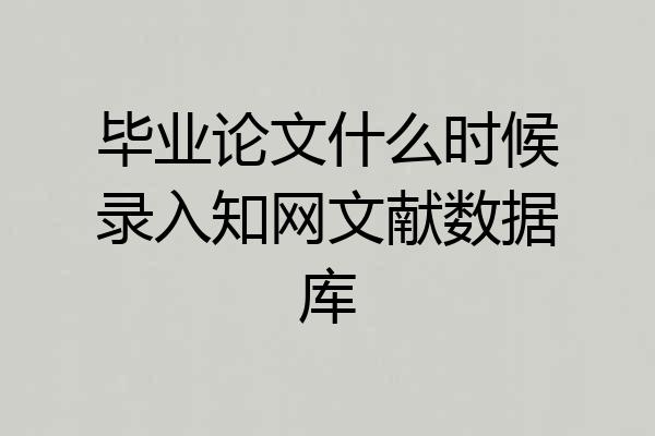 毕业论文什么时候录入知网文献数据库