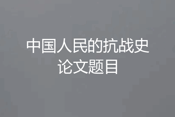 中国人民的抗战史论文题目