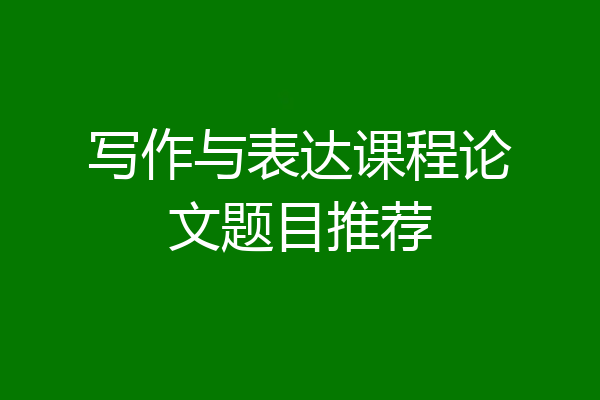 写作与表达课程论文题目推荐
