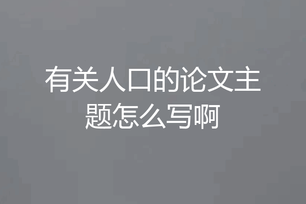 有关人口的论文主题怎么写啊