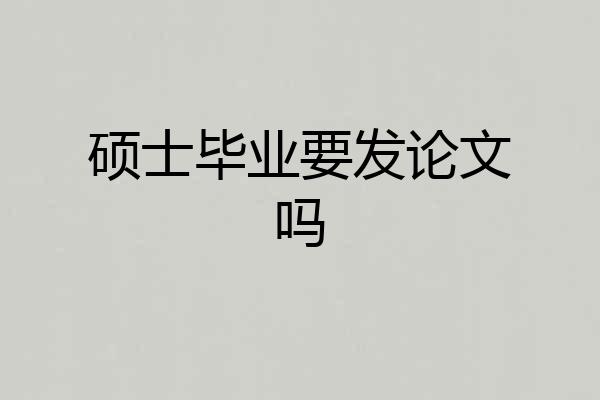 硕士毕业要发论文吗