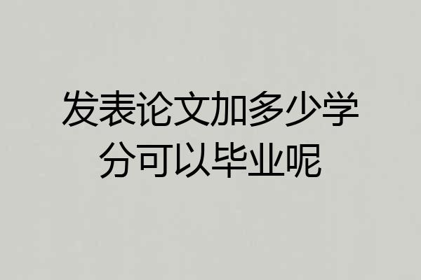 发表论文加多少学分可以毕业呢
