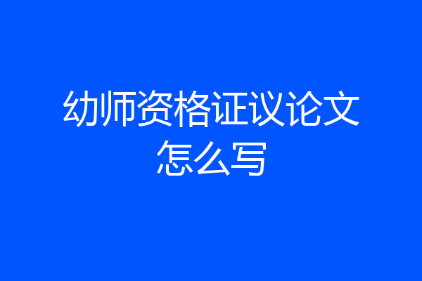 幼师资格证议论文怎么写
