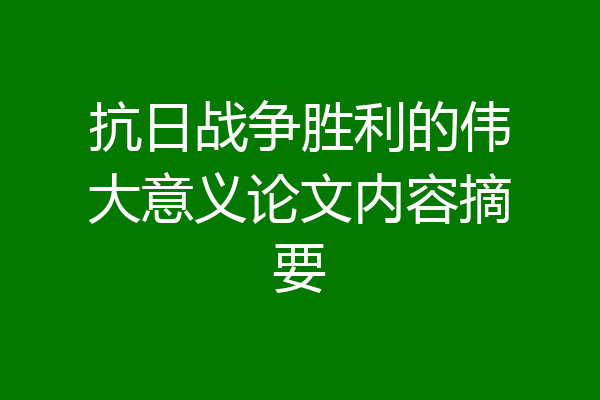 抗日战争胜利的伟大意义论文内容摘要