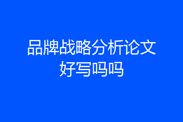 品牌战略分析论文好写吗吗