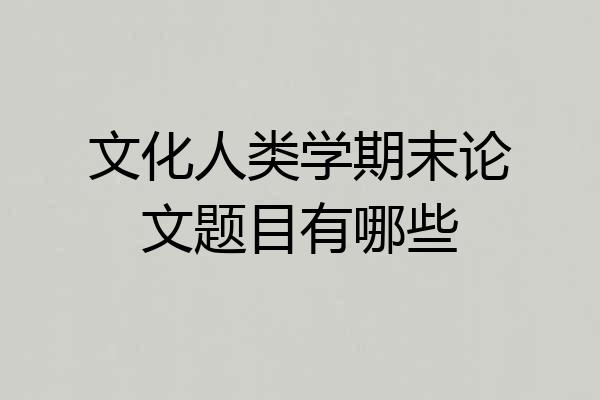 文化人类学期末论文题目有哪些