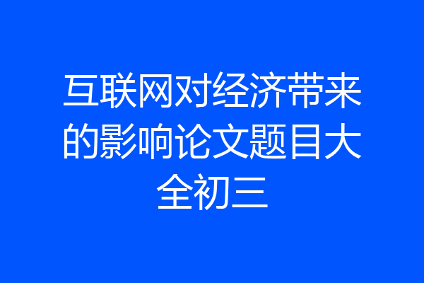 互联网对经济带来的影响论文题目大全初三