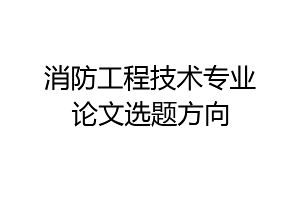 消防工程技术专业论文选题方向