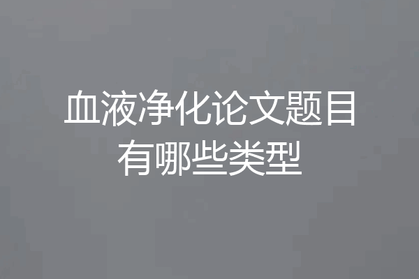 血液净化论文题目有哪些类型