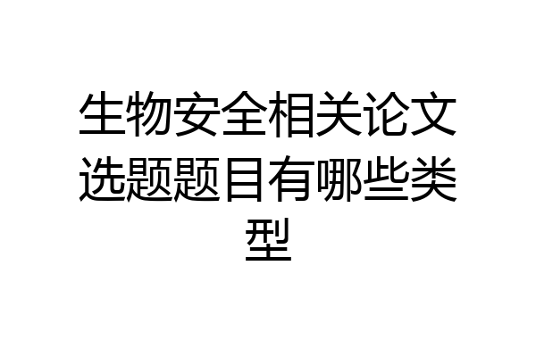 生物安全相关论文选题题目有哪些类型